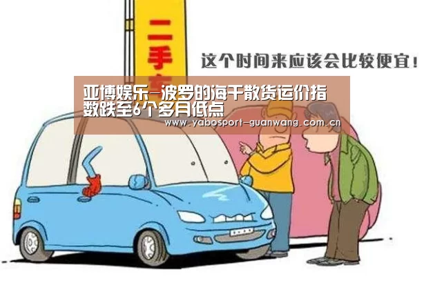 亚博娱乐-波罗的海干散货运价指数跌至6个多月低点(图3) 亚博棋牌
