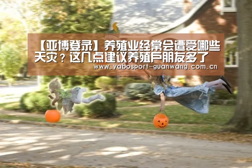 【亚博登录】养殖业经常会遭受哪些天灾?这几点建议养殖户朋友多了解!(图2) 亚博棋牌