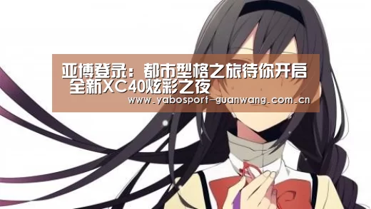 亚博登录:都市型格之旅待你开启 全新XC40炫彩之夜(图2) 亚博娱乐