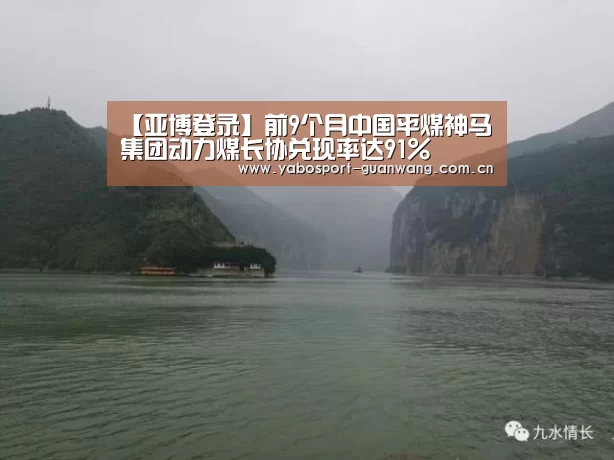 【亚博登录】前9个月中国平煤神马集团动力煤长协兑现率达91%(图1) 亚博娱乐
