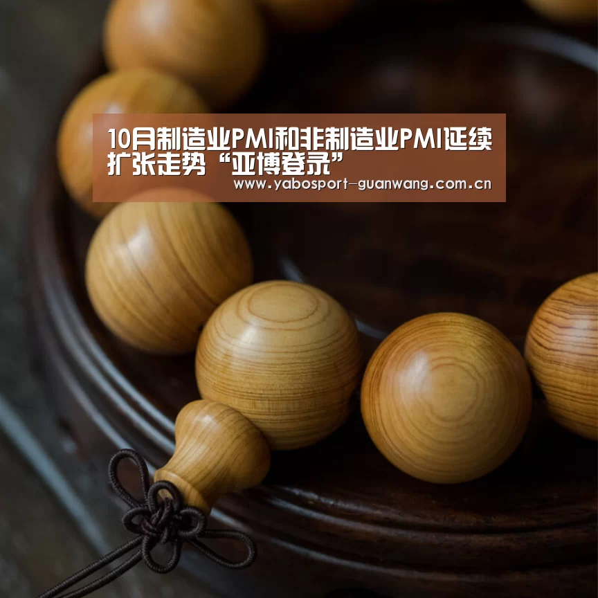 10月制造业PMI和非制造业PMI延续扩张走势“亚博登录”(图4) 亚博首页