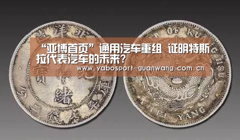 “亚博首页”通用汽车重组 证明特斯拉代表汽车的未来?(图1) 亚博首页