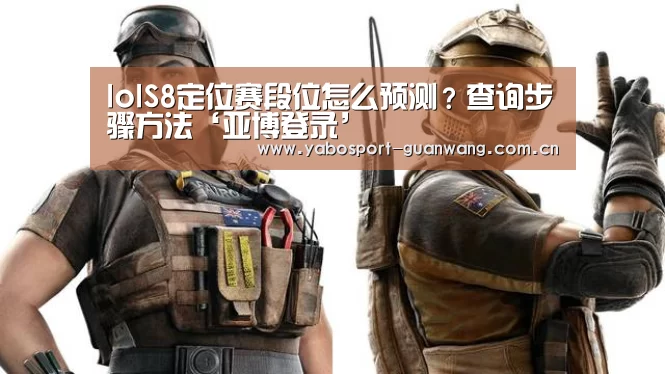 lolS8定位赛段位怎么预测?查询步骤方法‘亚博登录’(图2) 亚博登录