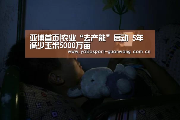 亚博首页|农业“去产能”启动 5年减少玉米5000万亩(图1) 亚博娱乐