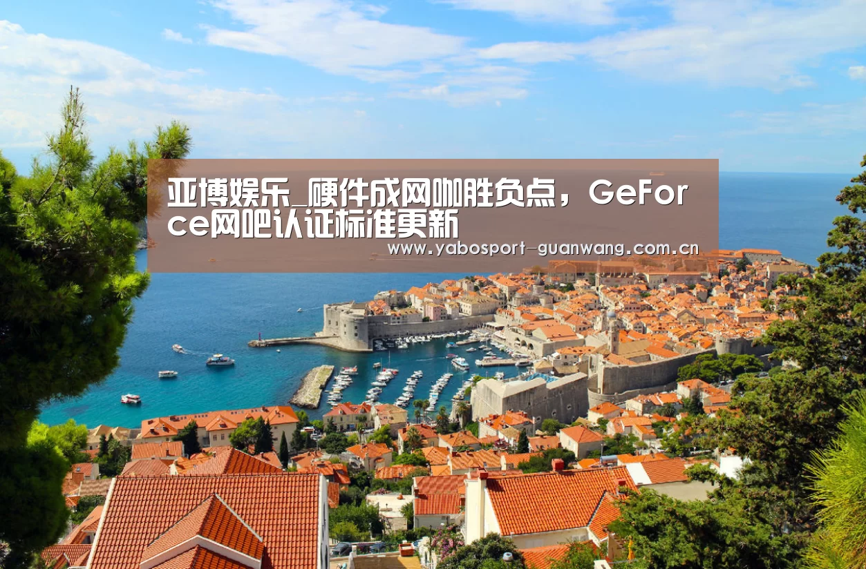 亚博娱乐_硬件成网咖胜负点,GeForce网吧认证标准更新(图1) 亚博登录