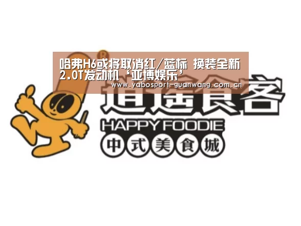 哈弗H6或将取消红/蓝标 换装全新2.0T发动机‘亚博娱乐’(图1) 亚博登录